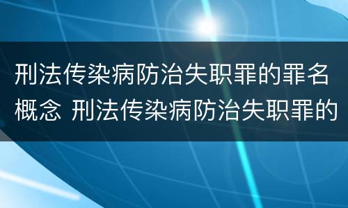 刑法传染病防治失职罪的罪名概念 刑法传染病防治失职罪的罪名概念是