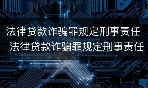 法律贷款诈骗罪规定刑事责任 法律贷款诈骗罪规定刑事责任是多少