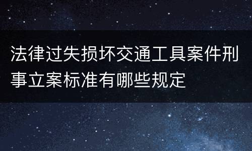 法律过失损坏交通工具案件刑事立案标准有哪些规定