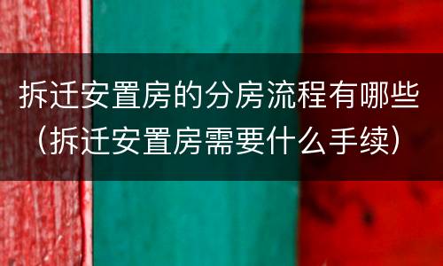 拆迁安置房的分房流程有哪些（拆迁安置房需要什么手续）