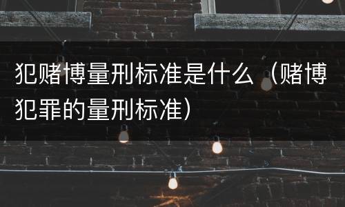 犯赌博量刑标准是什么（赌博犯罪的量刑标准）