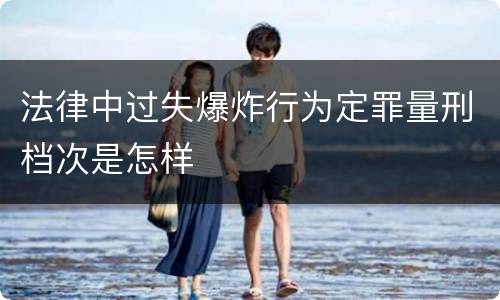 法律中过失爆炸行为定罪量刑档次是怎样