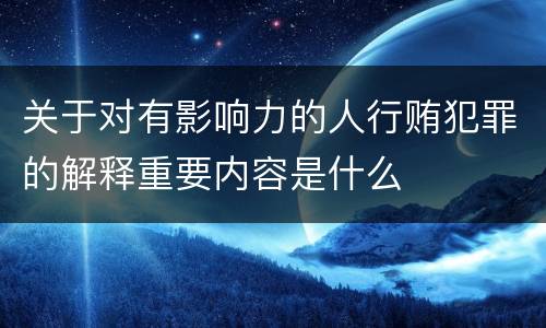 关于对有影响力的人行贿犯罪的解释重要内容是什么