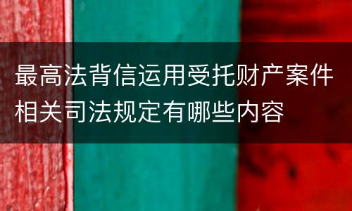 最高法背信运用受托财产案件相关司法规定有哪些内容
