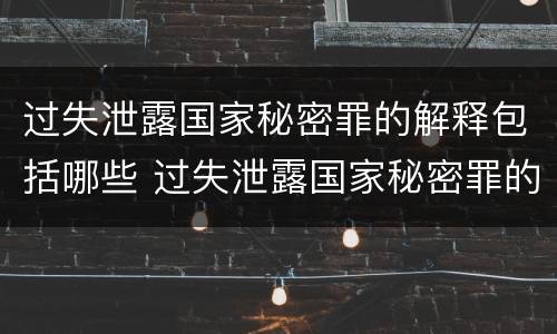 过失泄露国家秘密罪的解释包括哪些 过失泄露国家秘密罪的解释包括哪些行为