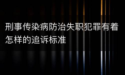 刑事传染病防治失职犯罪有着怎样的追诉标准