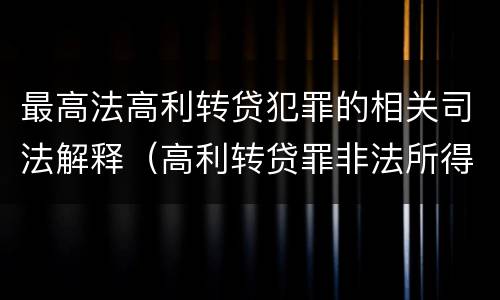 最高法高利转贷犯罪的相关司法解释（高利转贷罪非法所得数额巨大的司法解释）