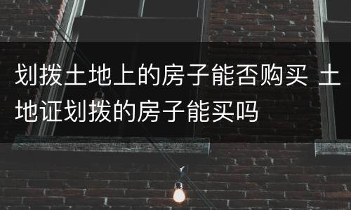 划拨土地上的房子能否购买 土地证划拨的房子能买吗