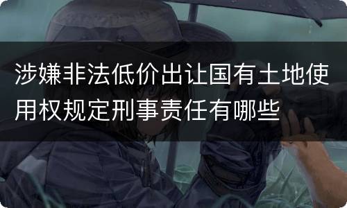 涉嫌非法低价出让国有土地使用权规定刑事责任有哪些