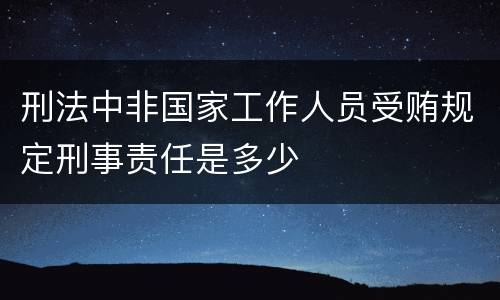 刑法中非国家工作人员受贿规定刑事责任是多少