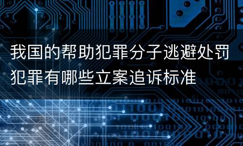 我国的帮助犯罪分子逃避处罚犯罪有哪些立案追诉标准