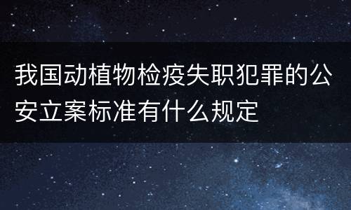 我国动植物检疫失职犯罪的公安立案标准有什么规定