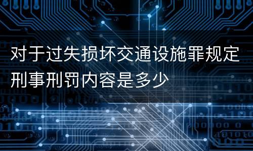 对于过失损坏交通设施罪规定刑事刑罚内容是多少