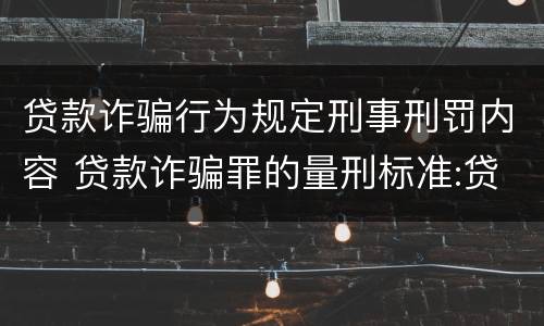 贷款诈骗行为规定刑事刑罚内容 贷款诈骗罪的量刑标准:贷款诈骗罪的刑罚规定