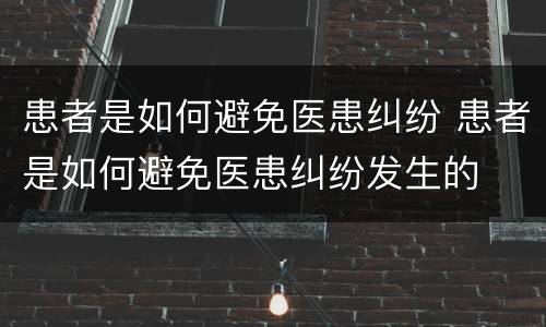 患者是如何避免医患纠纷 患者是如何避免医患纠纷发生的