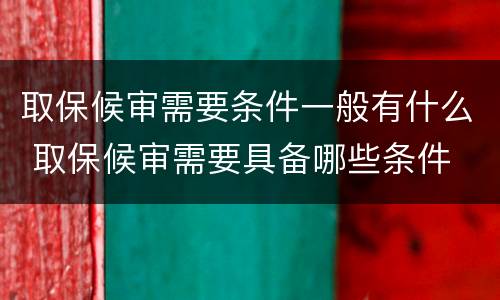取保候审需要条件一般有什么 取保候审需要具备哪些条件