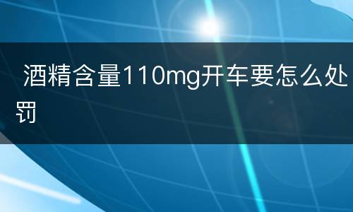  酒精含量110mg开车要怎么处罚