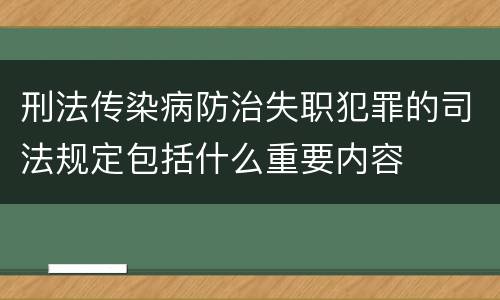 刑法传染病防治失职犯罪的司法规定包括什么重要内容