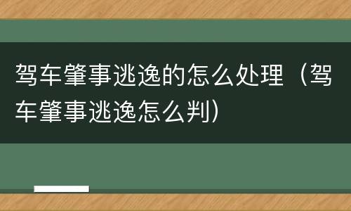 驾车肇事逃逸的怎么处理（驾车肇事逃逸怎么判）