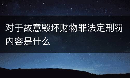 对于故意毁坏财物罪法定刑罚内容是什么