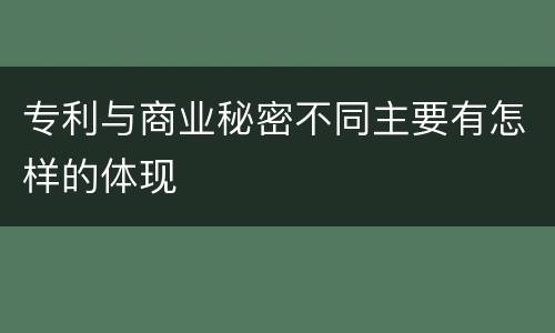 专利与商业秘密不同主要有怎样的体现