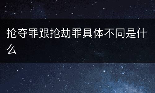 抢夺罪跟抢劫罪具体不同是什么