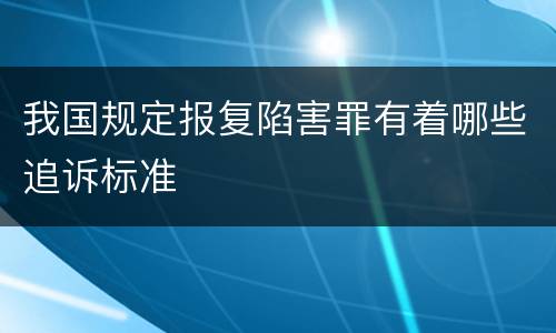 我国规定报复陷害罪有着哪些追诉标准