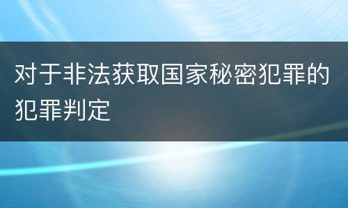 对于非法获取国家秘密犯罪的犯罪判定