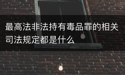 最高法非法持有毒品罪的相关司法规定都是什么