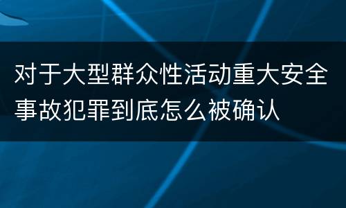 对于大型群众性活动重大安全事故犯罪到底怎么被确认