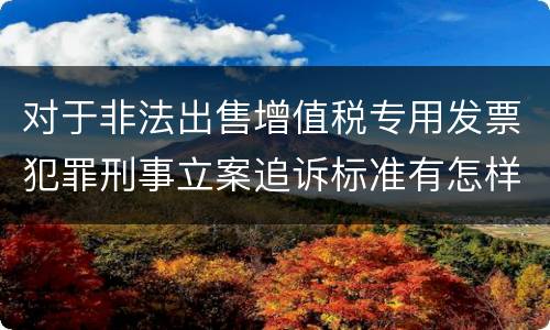 对于非法出售增值税专用发票犯罪刑事立案追诉标准有怎样的规定