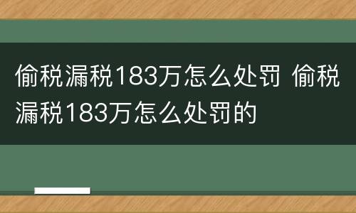 偷税漏税183万怎么处罚 偷税漏税183万怎么处罚的