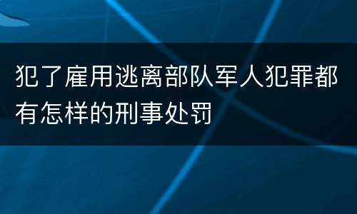 犯了雇用逃离部队军人犯罪都有怎样的刑事处罚