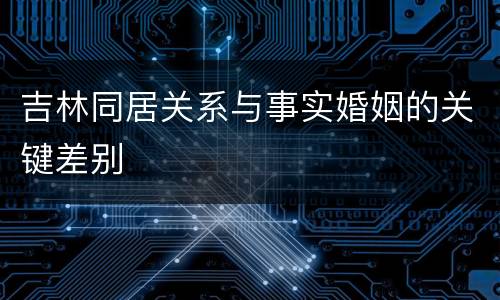 吉林同居关系与事实婚姻的关键差别