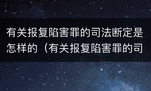 有关报复陷害罪的司法断定是怎样的（有关报复陷害罪的司法断定是怎样的处罚）