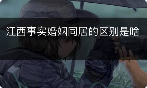 江西事实婚姻同居的区别是啥