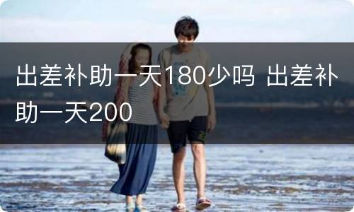 出差补助一天180少吗 出差补助一天200
