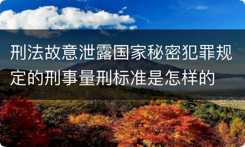 刑法故意泄露国家秘密犯罪规定的刑事量刑标准是怎样的