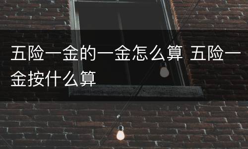 五险一金的一金怎么算 五险一金按什么算