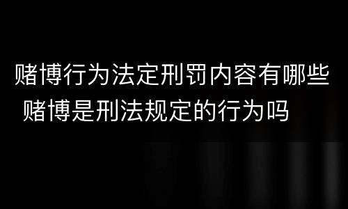 赌博行为法定刑罚内容有哪些 赌博是刑法规定的行为吗