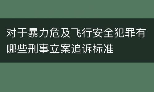 对于暴力危及飞行安全犯罪有哪些刑事立案追诉标准