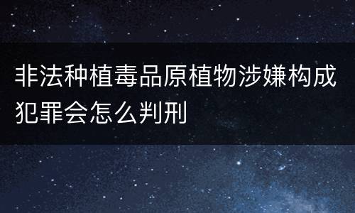 非法种植毒品原植物涉嫌构成犯罪会怎么判刑