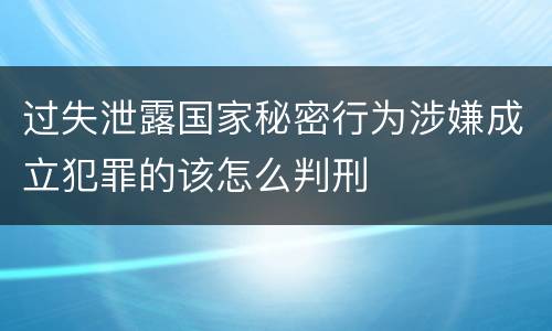 过失泄露国家秘密行为涉嫌成立犯罪的该怎么判刑