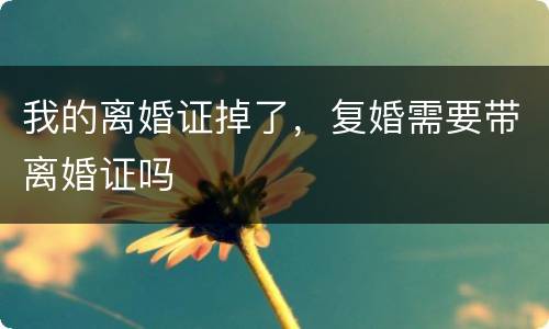我的离婚证掉了，复婚需要带离婚证吗