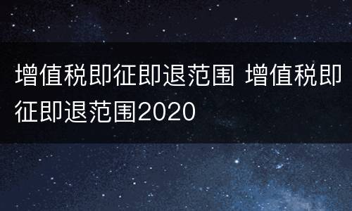 增值税即征即退范围 增值税即征即退范围2020