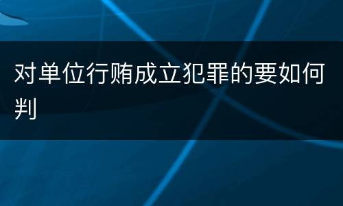 对单位行贿成立犯罪的要如何判