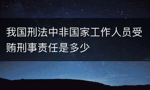 我国刑法中非国家工作人员受贿刑事责任是多少