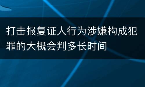 打击报复证人行为涉嫌构成犯罪的大概会判多长时间