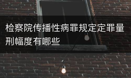 检察院传播性病罪规定定罪量刑幅度有哪些