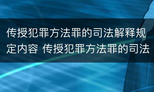 传授犯罪方法罪的司法解释规定内容 传授犯罪方法罪的司法解释规定内容包括
